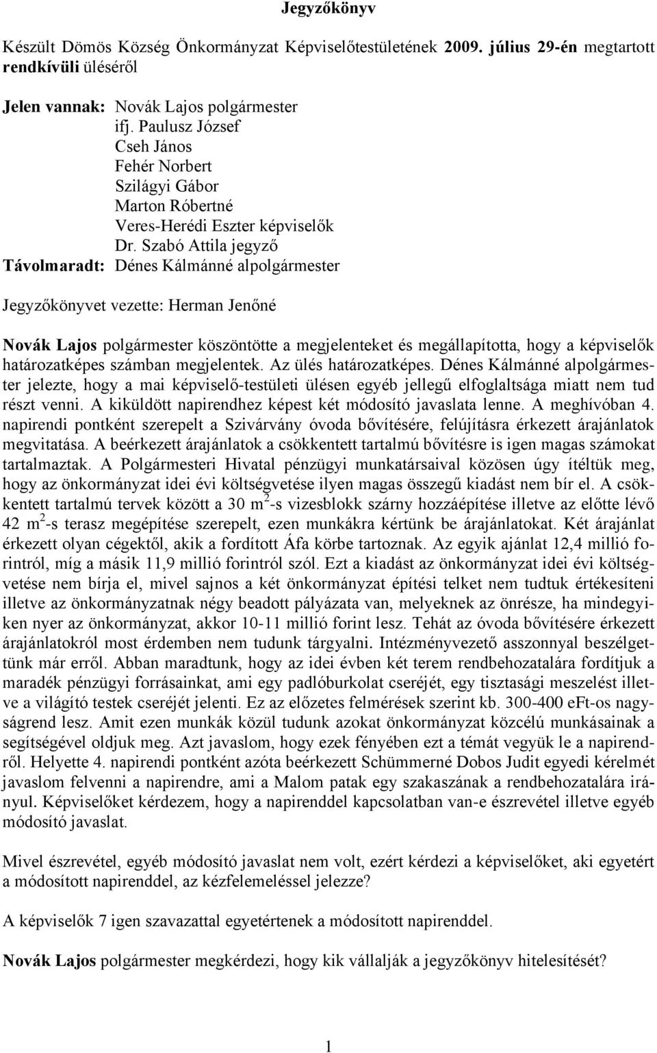 Szabó Attila jegyző Távolmaradt: Dénes Kálmánné alpolgármester Jegyzőkönyvet vezette: Herman Jenőné Novák Lajos polgármester köszöntötte a megjelenteket és megállapította, hogy a képviselők