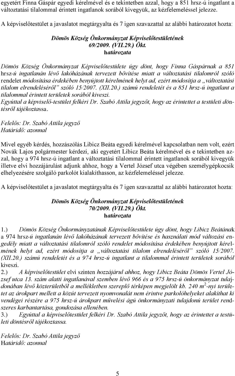 határozata Dömös Község Önkormányzat Képviselőtestülete úgy dönt, hogy Finna Gáspárnak a 851 hrsz-ú ingatlanán lévő lakóházának tervezett bővítése miatt a változtatási tilalomról szóló rendelet