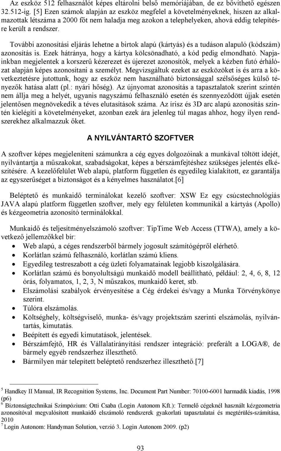 További azonosítási eljárás lehetne a birtok alapú (kártyás) és a tudáson alapuló (kódszám) azonosítás is. Ezek hátránya, hogy a kártya kölcsönadható, a kód pedig elmondható.