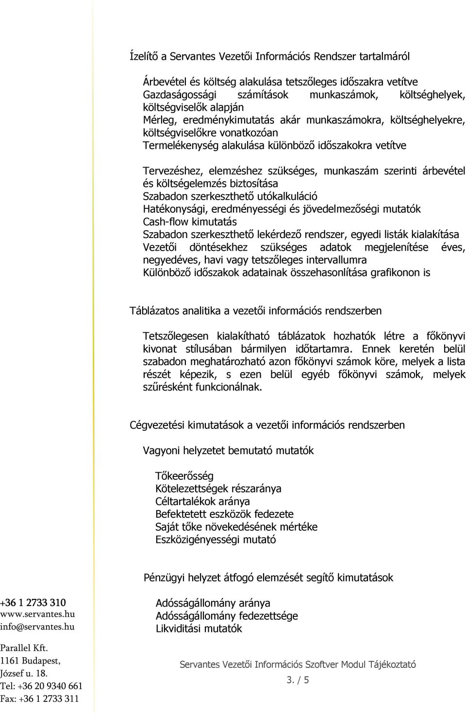 szerinti árbevétel és költségelemzés biztosítása Szabadon szerkeszthető utókalkuláció Hatékonysági, eredményességi és jövedelmezőségi mutatók Cash-flow kimutatás Szabadon szerkeszthető lekérdező