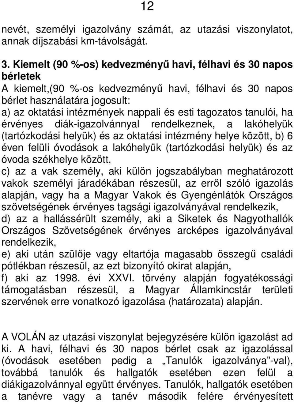 tagozatos tanulói, ha érvényes diák-igazolvánnyal rendelkeznek, a lakóhelyük (tartózkodási helyük) és az oktatási intézmény helye között, b) 6 éven felüli óvodások a lakóhelyük (tartózkodási helyük)