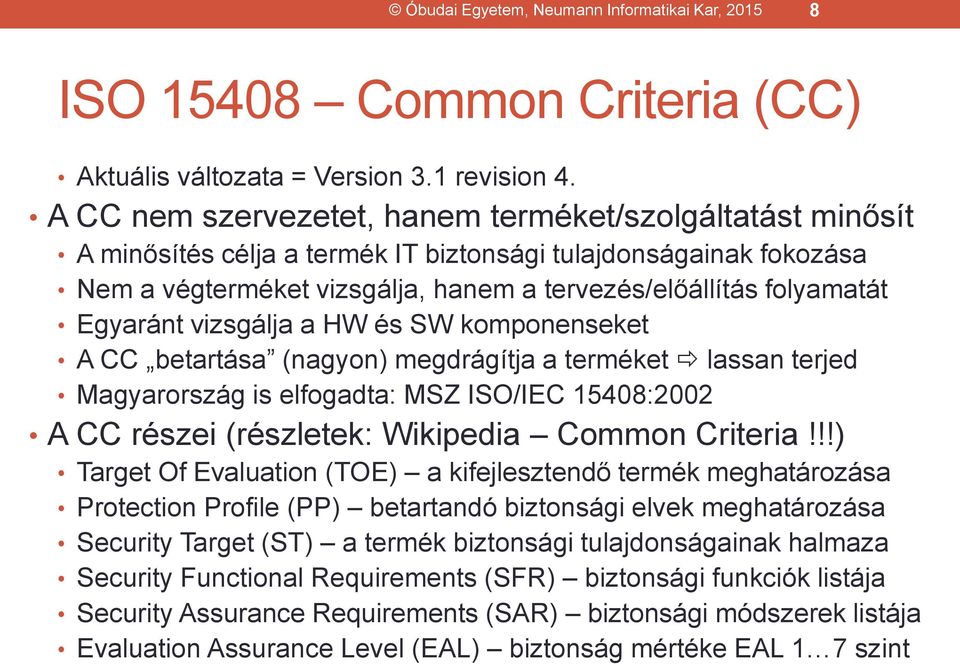 Egyaránt vizsgálja a HW és SW komponenseket A CC betartása (nagyon) megdrágítja a terméket lassan terjed Magyarország is elfogadta: MSZ ISO/IEC 15408:2002 A CC részei (részletek: Wikipedia Common