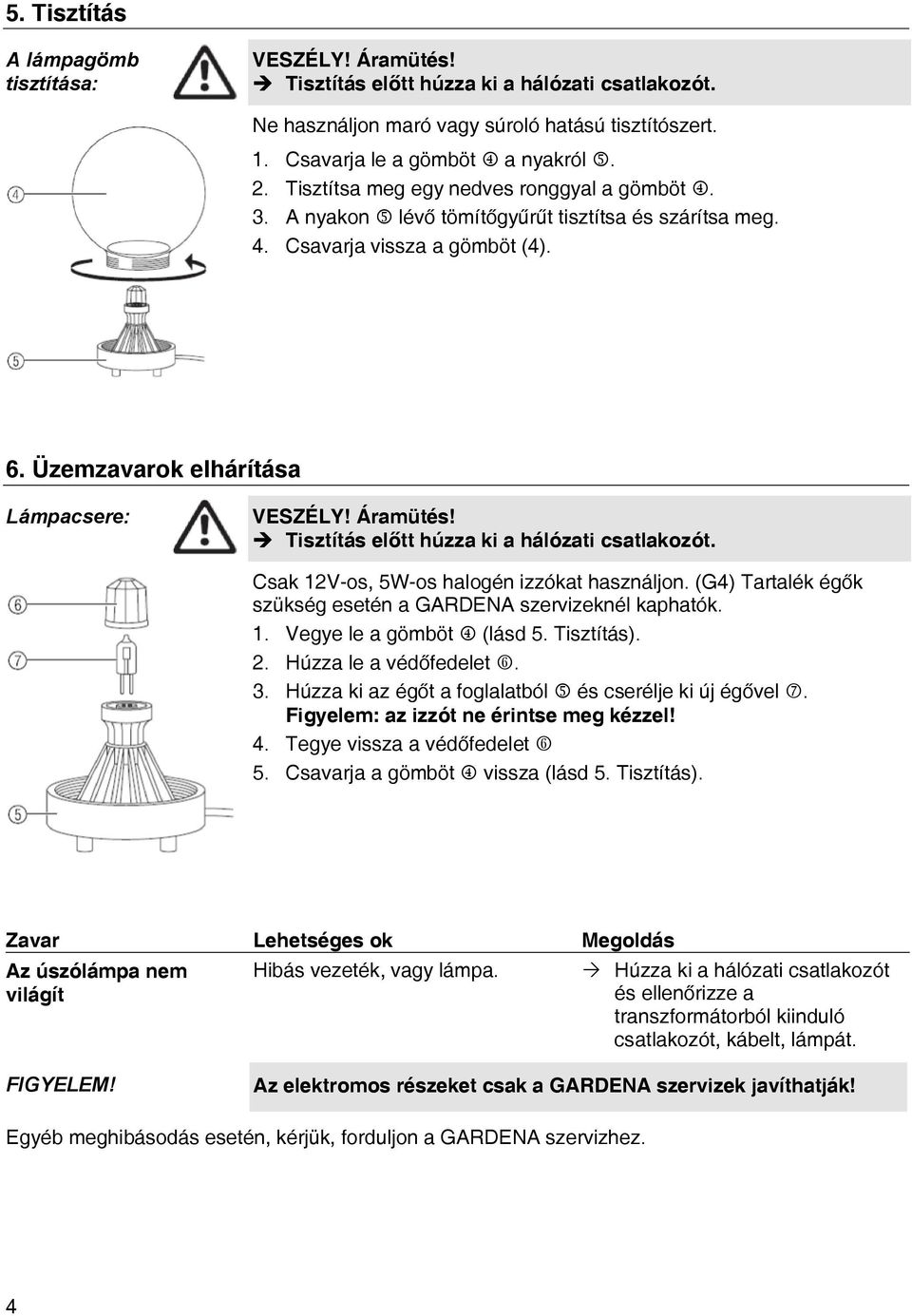 Ú Tisztítás előtt húzza ki a hálózati csatlakozót. Csak 12V-os, 5W-os halogén izzókat használjon. (G4) Tartalék égők szükség esetén a GARDENA szervizeknél kaphatók. 1. Vegye le a gömböt m (lásd 5.