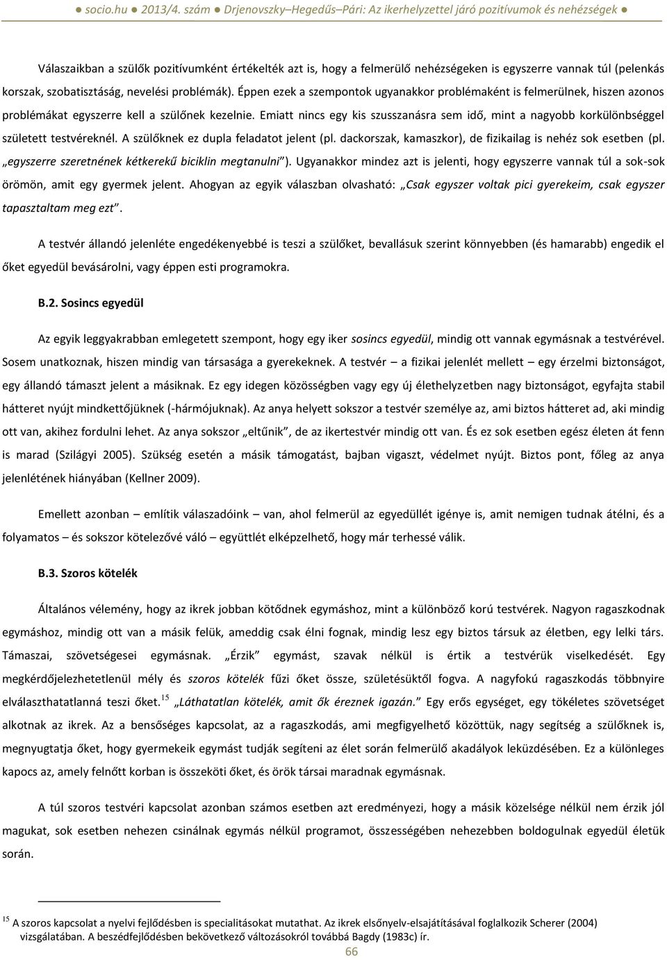 Emiatt nincs egy kis szusszanásra sem idő, mint a nagyobb korkülönbséggel született testvéreknél. A szülőknek ez dupla feladatot jelent (pl.
