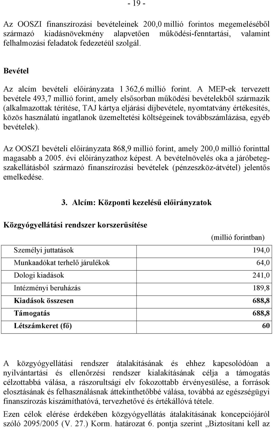 A MEP-ek tervezett bevétele 493,7 millió forint, amely elsősorban működési bevételekből származik (alkalmazottak térítése, TAJ kártya eljárási díjbevétele, nyomtatvány értékesítés, közös használatú