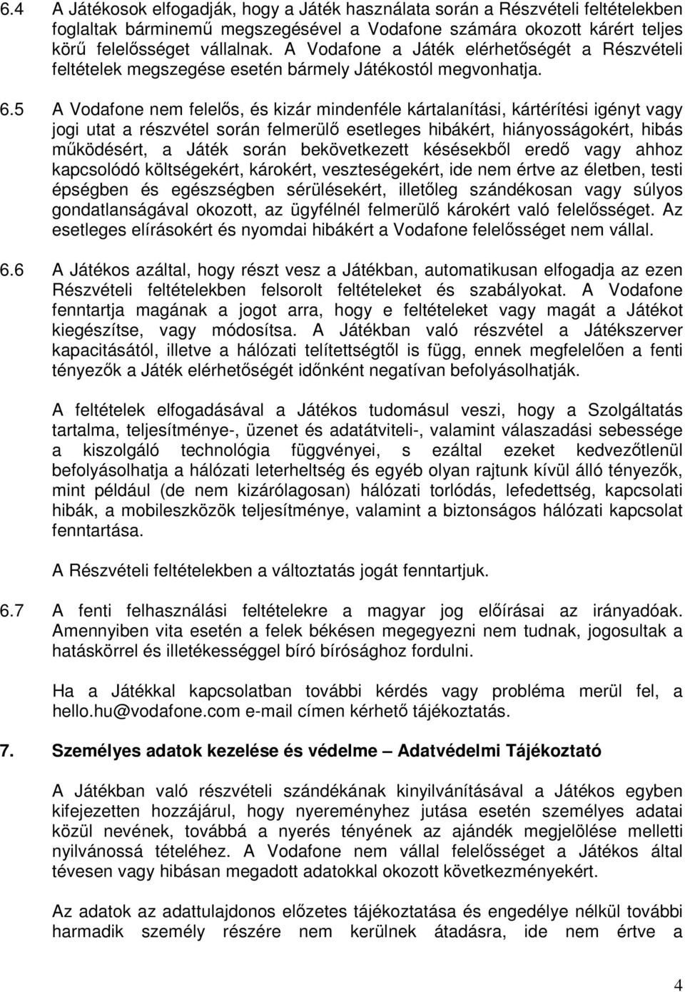 5 A Vodafone nem felelős, és kizár mindenféle kártalanítási, kártérítési igényt vagy jogi utat a részvétel során felmerülő esetleges hibákért, hiányosságokért, hibás működésért, a Játék során