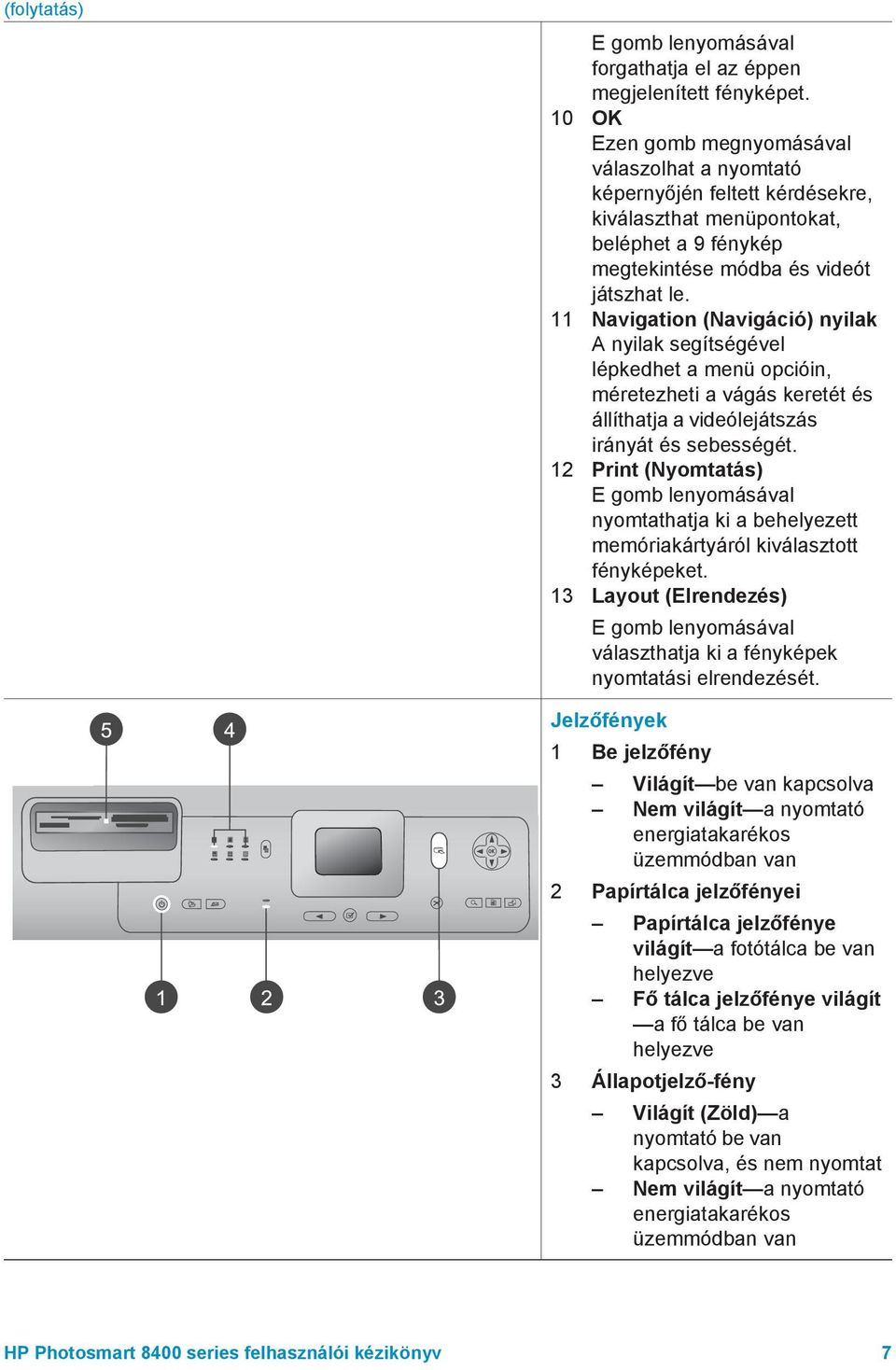 11 Navigation (Navigáció) nyilak A nyilak segítségével lépkedhet a menü opcióin, méretezheti a vágás keretét és állíthatja a videólejátszás irányát és sebességét.