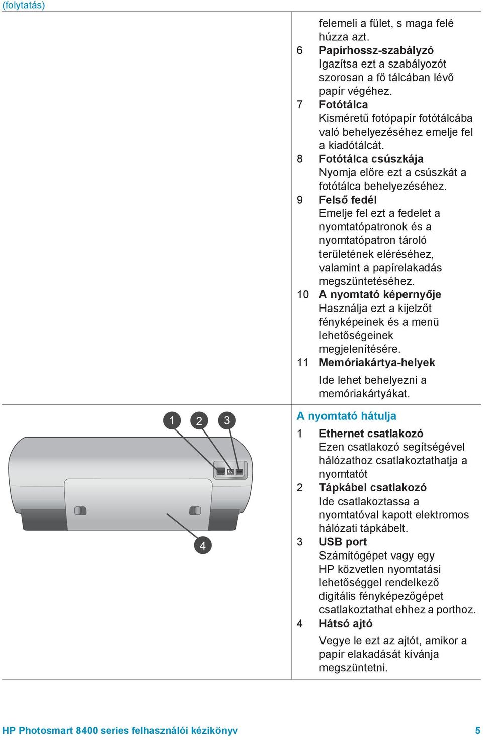 9 Felső fedél Emelje fel ezt a fedelet a nyomtatópatronok és a nyomtatópatron tároló területének eléréséhez, valamint a papírelakadás megszüntetéséhez.