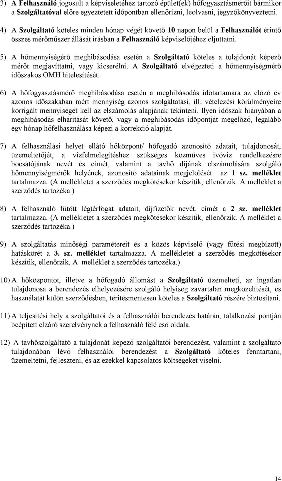 5) A hőmennyiségérő meghibásodása esetén a Szolgáltató köteles a tulajdonát képező mérőt megjavíttatni, vagy kicserélni. A Szolgáltató elvégezteti a hőmennyiségmérő időszakos OMH hitelesítését.