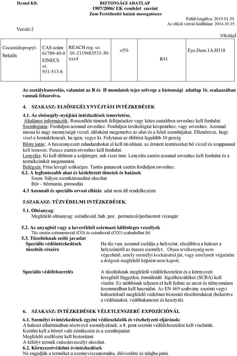 Általános információk: Rosszulléti tünetek fellépésekor vagy kétes esetekben orvoshoz kell fordulni. Szembejutás: Forduljon azonnal orvoshoz. Forduljon toxikológiai központhoz, vagy orvoshoz.