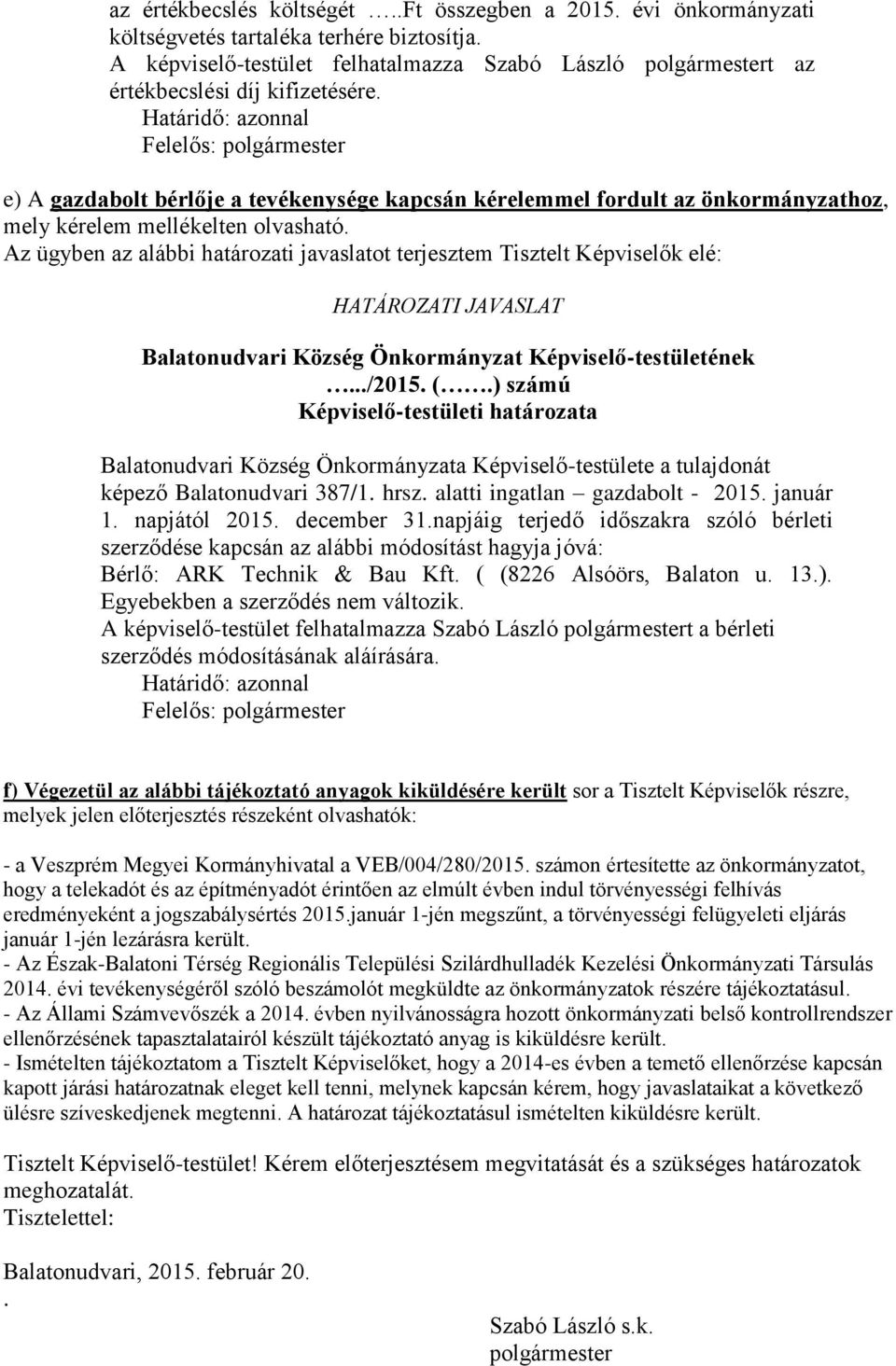 Az ügyben az alábbi határozati javaslatot terjesztem Tisztelt Képviselők elé: Balatonudvari Község Önkormányzata Képviselő-testülete a tulajdonát képező Balatonudvari 387/1. hrsz.