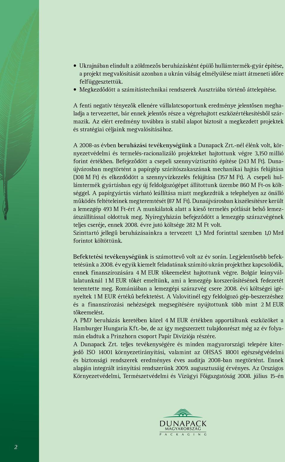 A fenti negatív tényezők ellenére vállalatcsoportunk eredménye jelentősen meghaladja a tervezettet, bár ennek jelentős része a végrehajtott eszközértékesítésből származik.