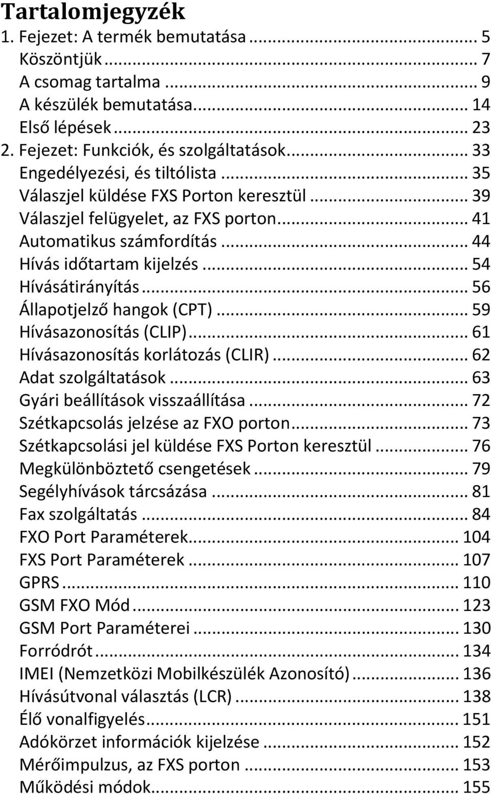 .. 54 Hívásátirányítás... 56 Állapotjelző hangok (CPT)... 59 Hívásazonosítás (CLIP)... 61 Hívásazonosítás korlátozás (CLIR)... 62 Adat szolgáltatások... 63 Gyári beállítások visszaállítása.