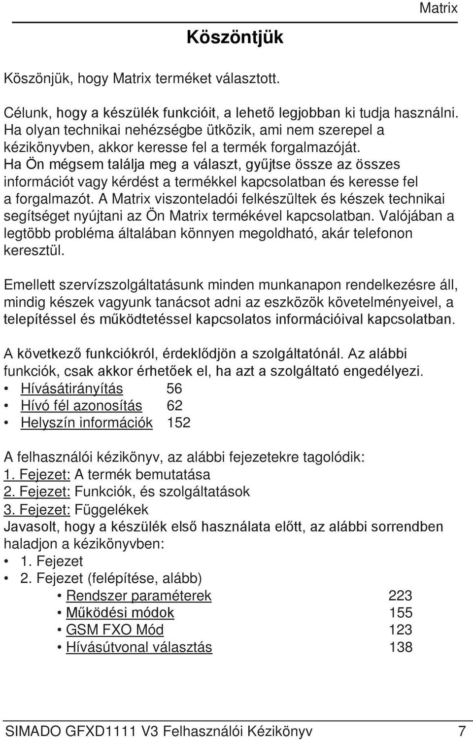 Ha Ön mégsem találja meg a választ, gyűjtse össze az összes információt vagy kérdést a termékkel kapcsolatban és keresse fel a forgalmazót.