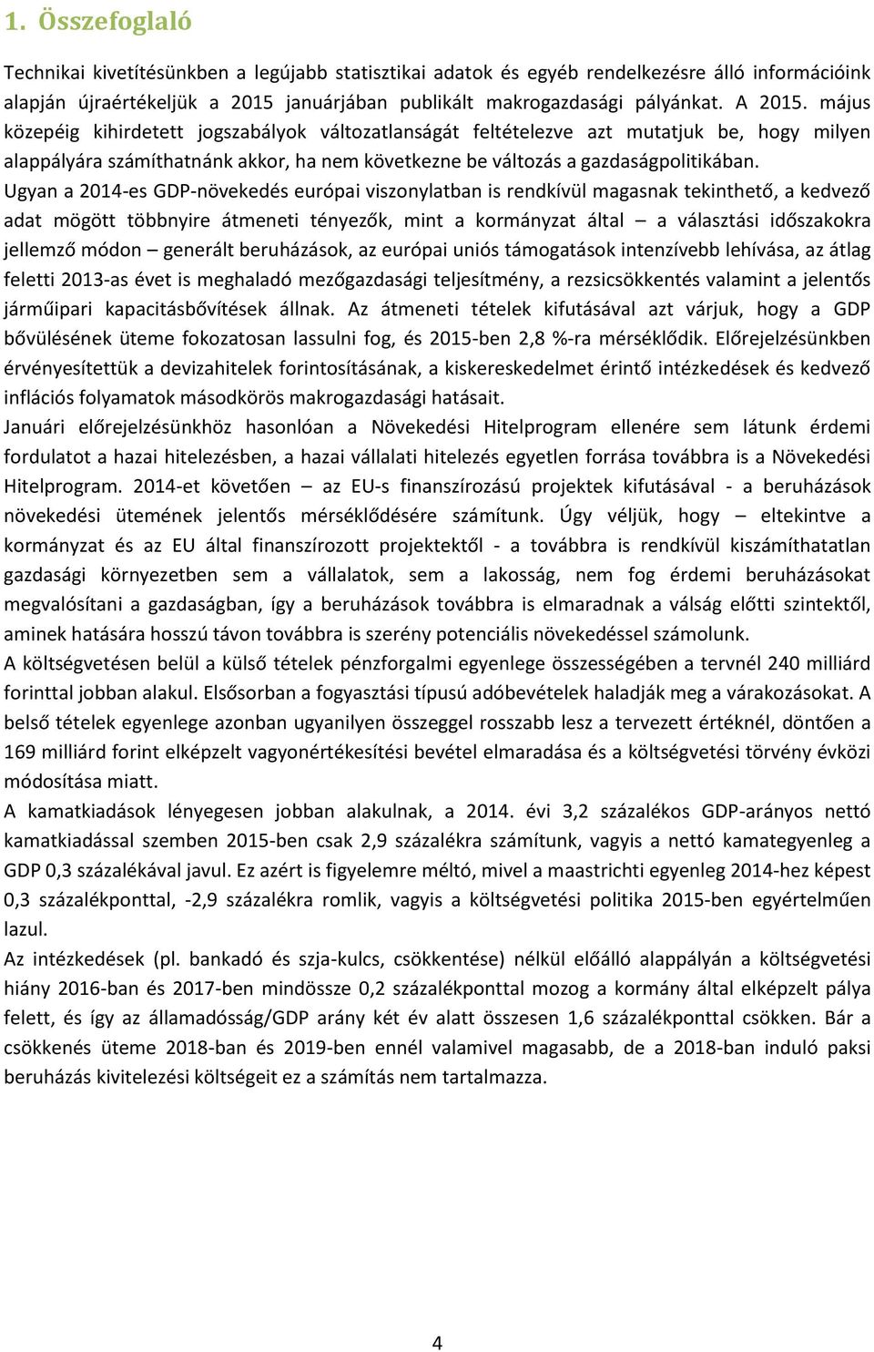 Ugyan a 2014-es GDP-növekedés európai viszonylatban is rendkívül magasnak tekinthető, a kedvező adat mögött többnyire átmeneti tényezők, mint a kormányzat által a választási időszakokra jellemző