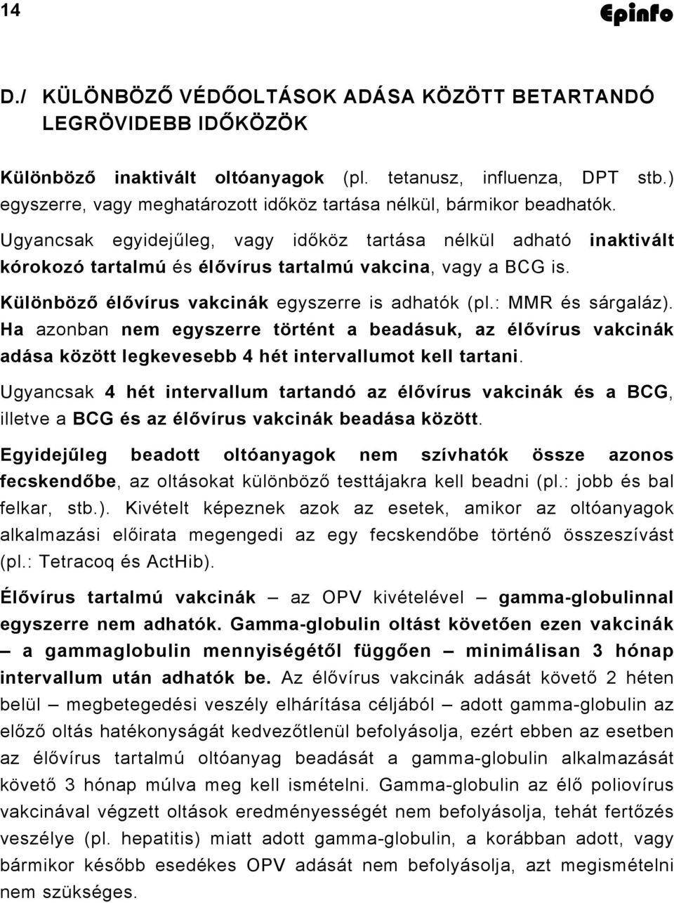 Ugyancsak egyidejűleg, vagy időköz tartása nélkül adható inaktivált kórokozó tartalmú és élővírus tartalmú vakcina, vagy a BCG is. Különböző élővírus vakcinák egyszerre is adhatók (pl.
