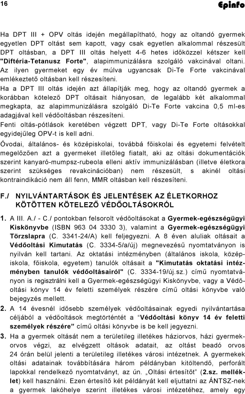 Ha a DPT III oltás idején azt állapítják meg, hogy az oltandó gyermek a korábban kötelező DPT oltásait hiányosan, de legalább két alkalommal megkapta, az alapimmunizálásra szolgáló Di-Te Forte