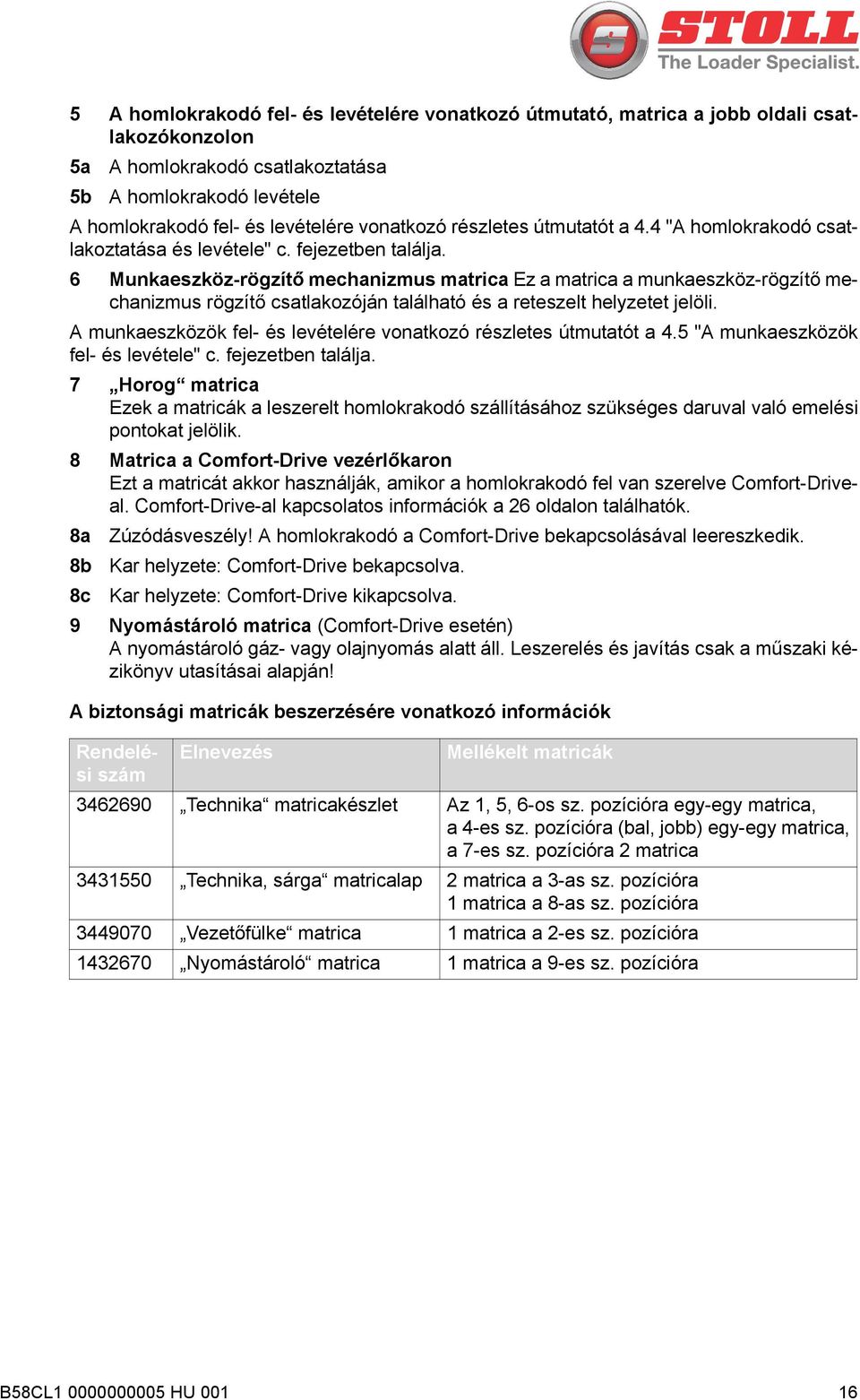 6 Munkaeszköz-rögzítő mechanizmus matrica Ez a matrica a munkaeszköz-rögzítő mechanizmus rögzítő csatlakozóján található és a reteszelt helyzetet jelöli.