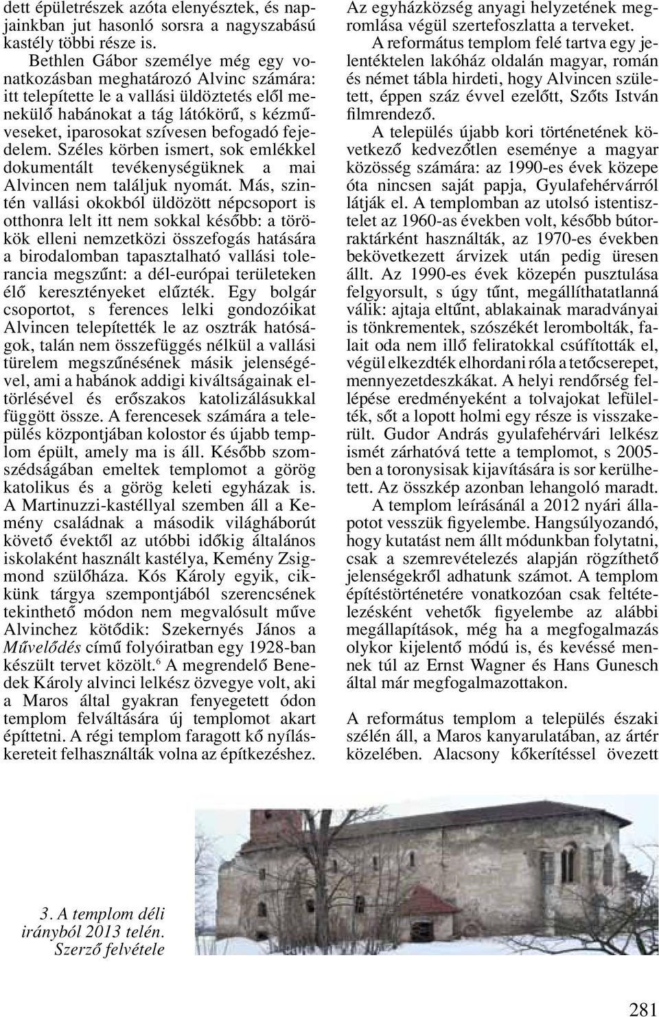 befogadó fejedelem. Széles körben ismert, sok emlékkel dokumentált tevékenységüknek a mai Alvincen nem találjuk nyomát.