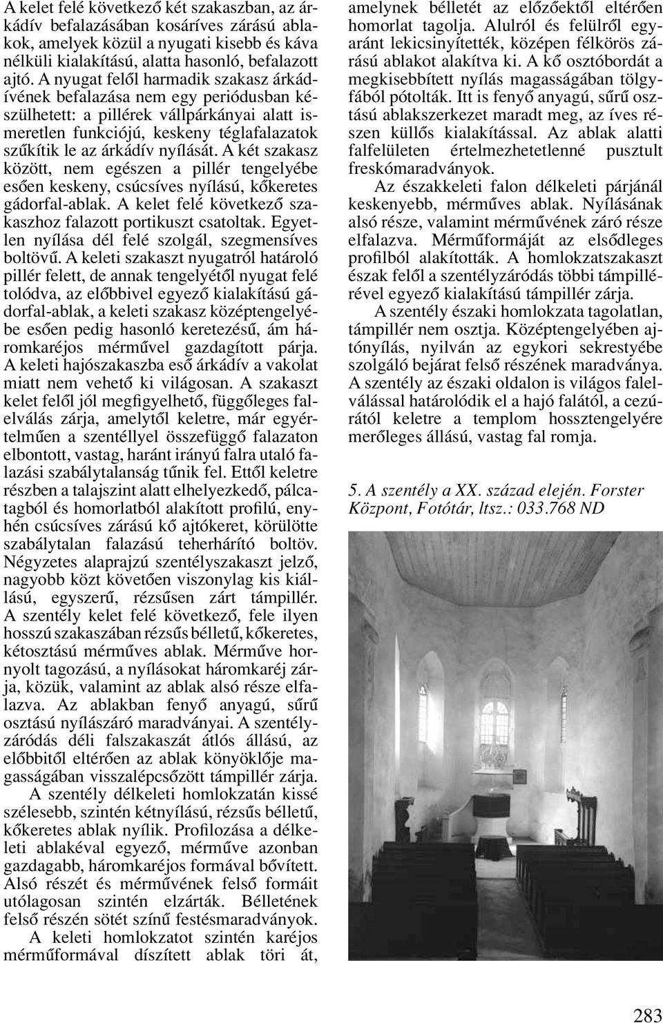 A két szakasz között, nem egészen a pillér tengelyébe esôen keskeny, csúcsíves nyílású, kôkeretes gádorfal-ablak. A kelet felé következô szakaszhoz falazott portikuszt csatoltak.