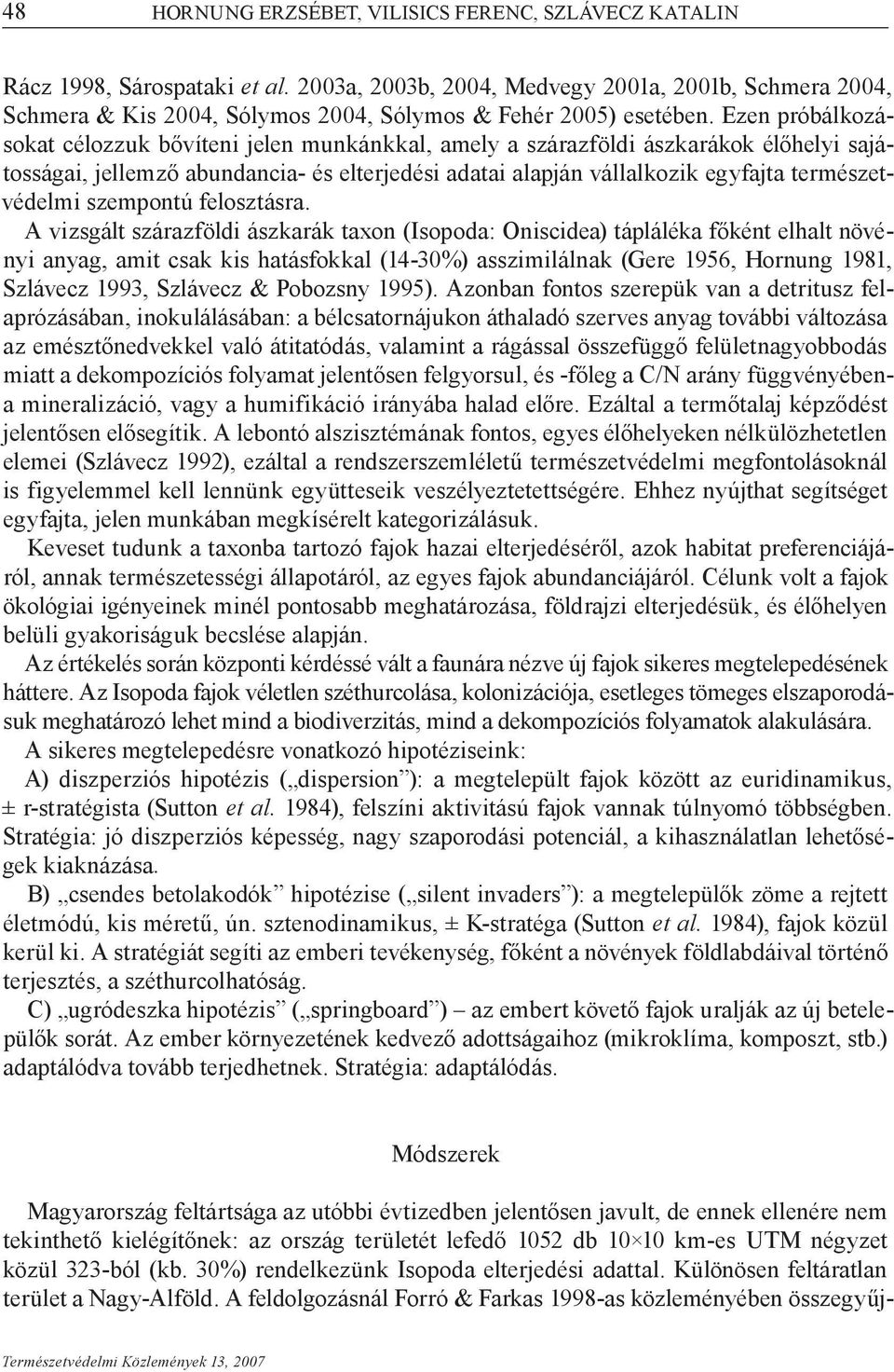 Ezen próbálkozásokat célozzuk bővíteni jelen munkánkkal, amely a szárazföldi ászkarákok élőhelyi sajátosságai, jellemző abundancia- és elterjedési adatai alapján vállalkozik egyfajta természetvédelmi