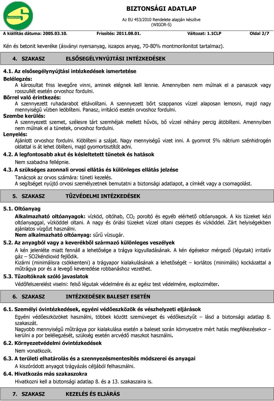 Amennyiben nem múlnak el a panaszok vagy rosszullét esetén orvoshoz fordulni. Bőrrel való érintkezés: A szennyezett ruhadarabot eltávolítani.