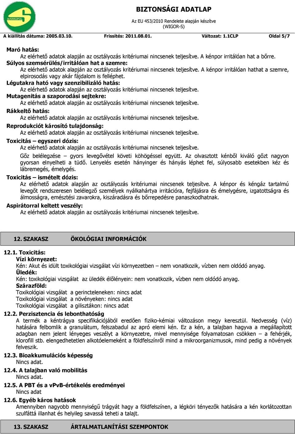 Légutakra ható vagy szenzibilizáló hatás: Mutagenitás a szaporodási sejtekre: Rákkeltő hatás: Reprodukciót károsító tulajdonság: Toxicitás egyszeri dózis: Gőz belélegzése gyors levegővétel követi