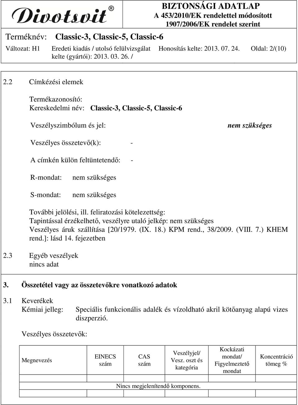 S-mondat: nem szükséges nem szükséges További jelölési, ill. feliratozási kötelezettség: Tapintással érzékelhető, veszélyre utaló jelkép: nem szükséges Veszélyes áruk szállítása [20/1979. (IX. 18.