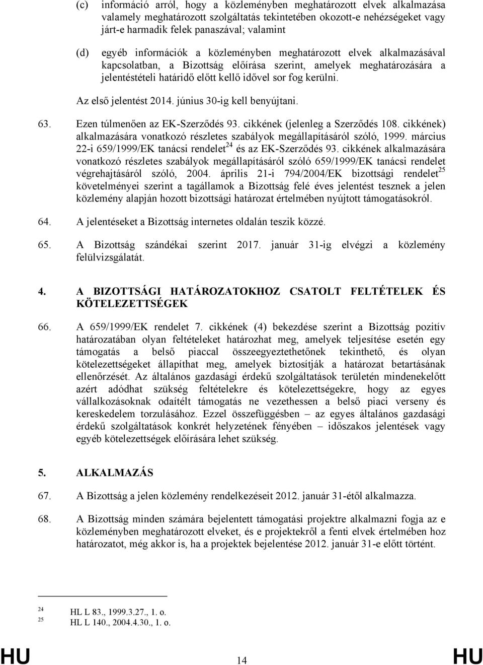 Az első jelentést 2014. június 30-ig kell benyújtani. 63. Ezen túlmenően az EK-Szerződés 93. cikkének (jelenleg a Szerződés 108.