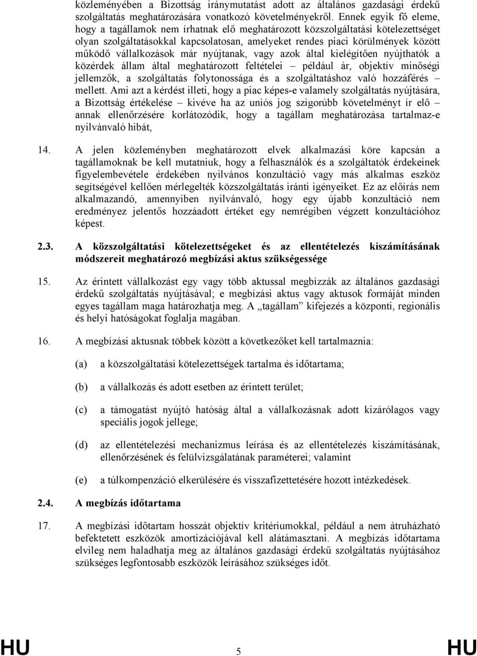 vállalkozások már nyújtanak, vagy azok által kielégítően nyújthatók a közérdek állam által meghatározott feltételei például ár, objektív minőségi jellemzők, a szolgáltatás folytonossága és a