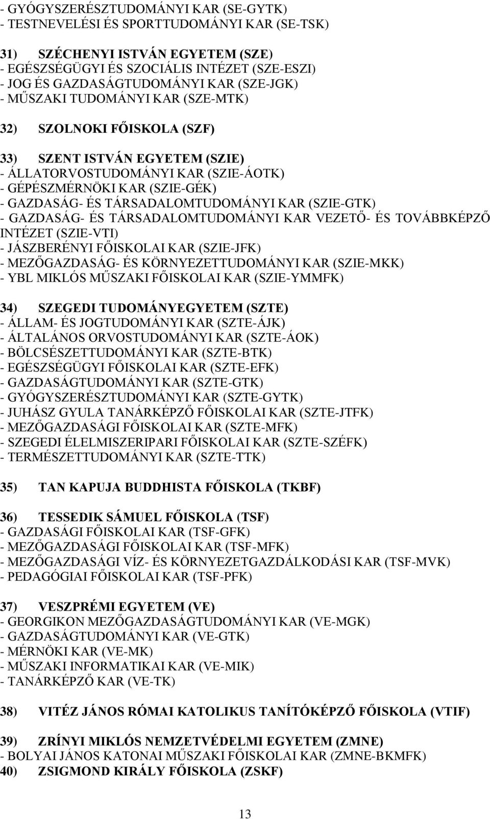 TÁRSADALOMTUDOMÁNYI KAR (SZIE-GTK) - GAZDASÁG- ÉS TÁRSADALOMTUDOMÁNYI KAR VEZETŐ- ÉS TOVÁBBKÉPZŐ INTÉZET (SZIE-VTI) - JÁSZBERÉNYI FŐISKOLAI KAR (SZIE-JFK) - MEZŐGAZDASÁG- ÉS KÖRNYEZETTUDOMÁNYI KAR