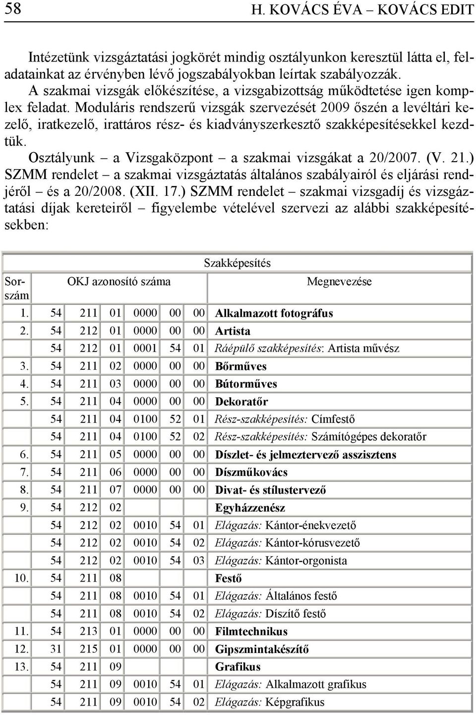 Moduláris rendszerű vizsgák szervezését 2009 őszén a levéltári kezelő, iratkezelő, irattáros rész- és kiadványszerkesztő szakképesítésekkel kezdtük.