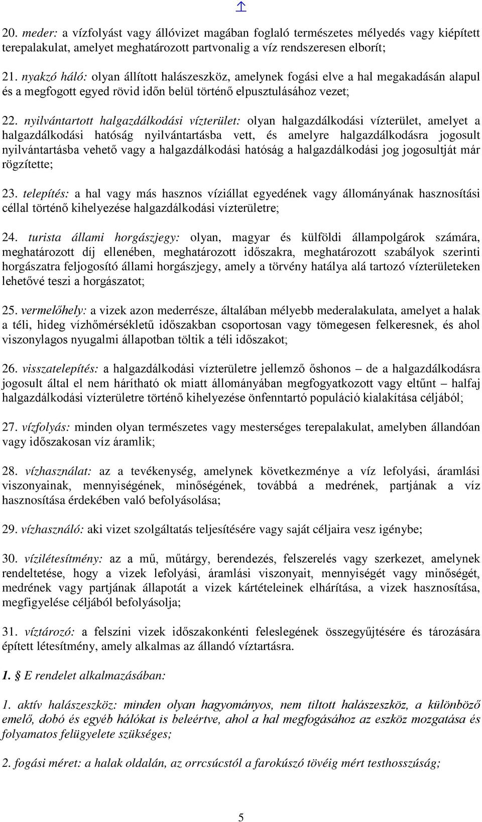 nyilvántartott halgazdálkodási vízterület: olyan halgazdálkodási vízterület, amelyet a halgazdálkodási hatóság nyilvántartásba vett, és amelyre halgazdálkodásra jogosult nyilvántartásba vehető vagy a