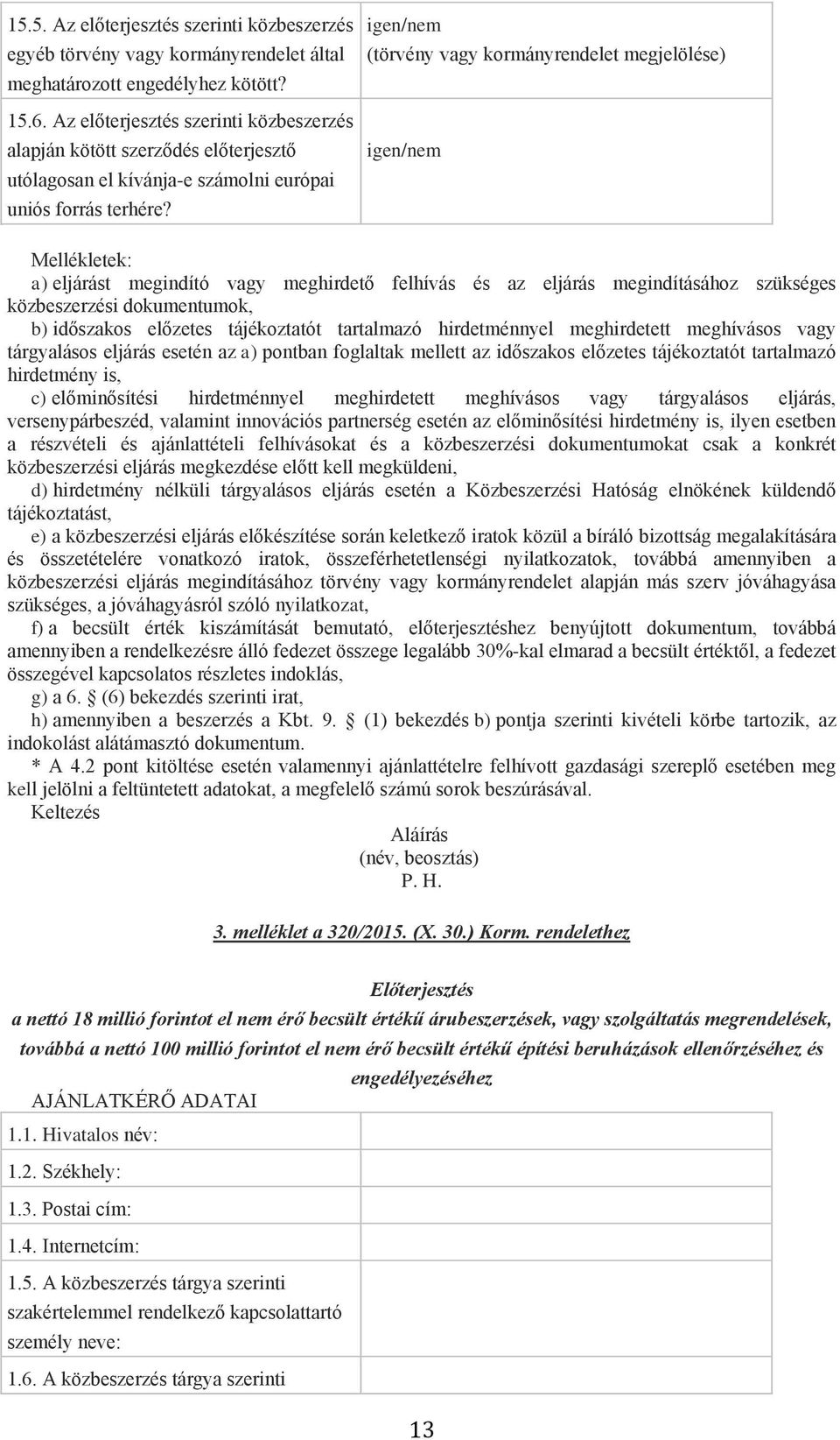 (törvény vagy kormányrendelet megjelölése) Mellékletek: a) eljárást megindító vagy meghirdető felhívás és az eljárás megindításához szükséges közbeszerzési dokumentumok, b) időszakos előzetes