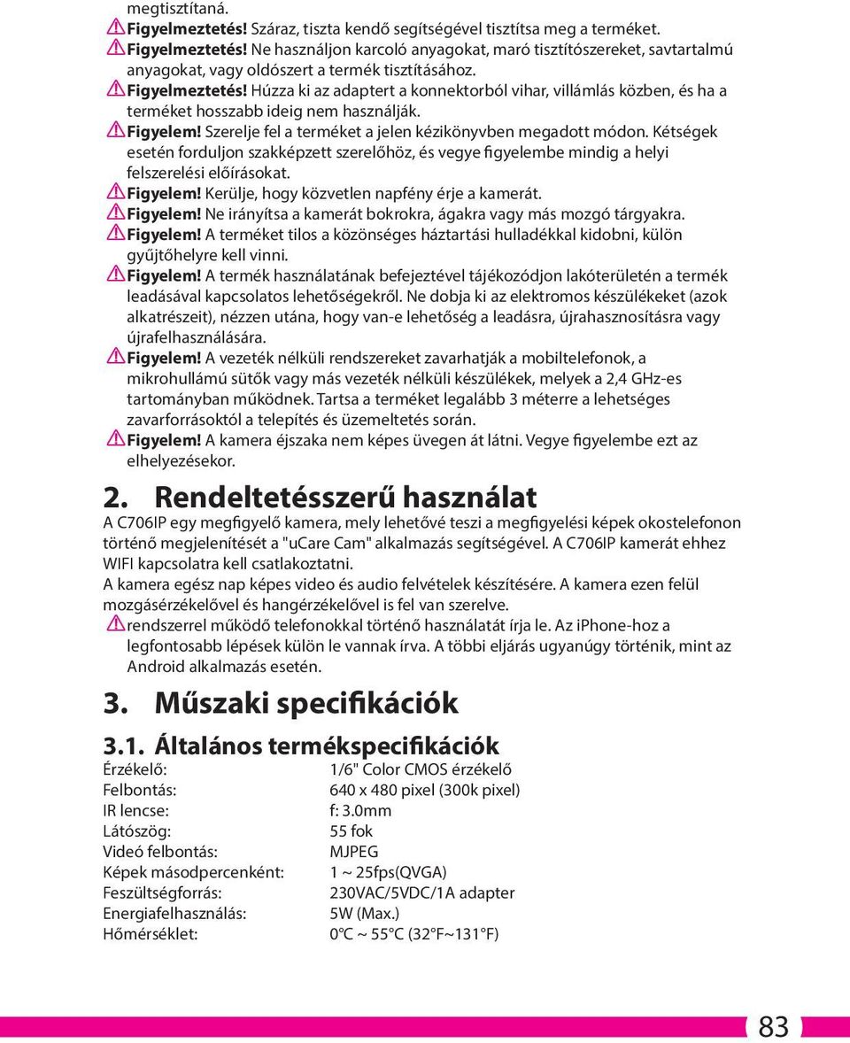 Kétségek esetén forduljon szakképzett szerelőhöz, és vegye figyelembe mindig a helyi felszerelési előírásokat. Figyelem! Kerülje, hogy közvetlen napfény érje a kamerát. Figyelem! Ne irányítsa a kamerát bokrokra, ágakra vagy más mozgó tárgyakra.