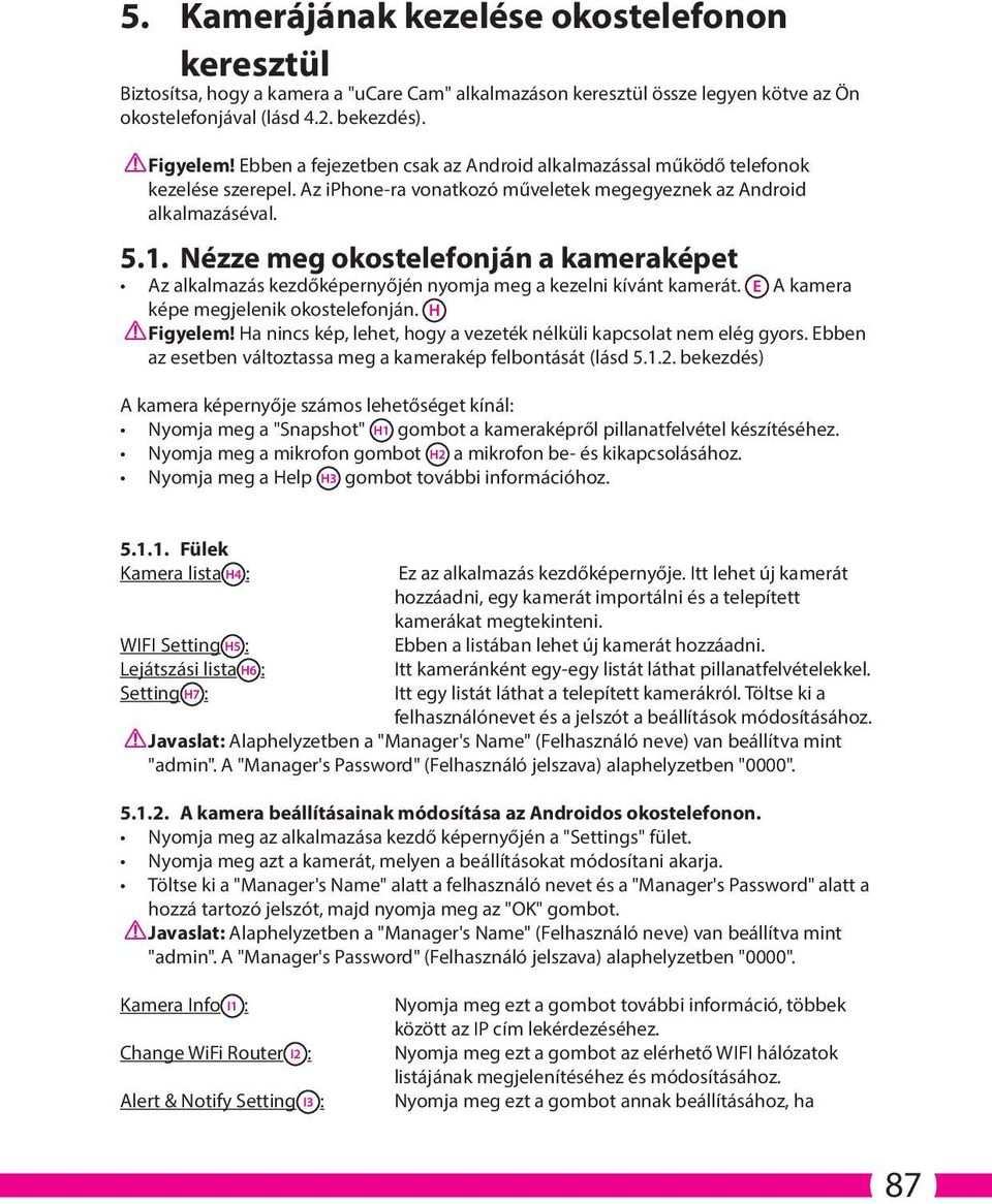 . Nézze meg okostelefonján a kameraképet Az alkalmazás kezdőképernyőjén nyomja meg a kezelni kívánt kamerát. E A kamera képe megjelenik okostelefonján. H Figyelem!