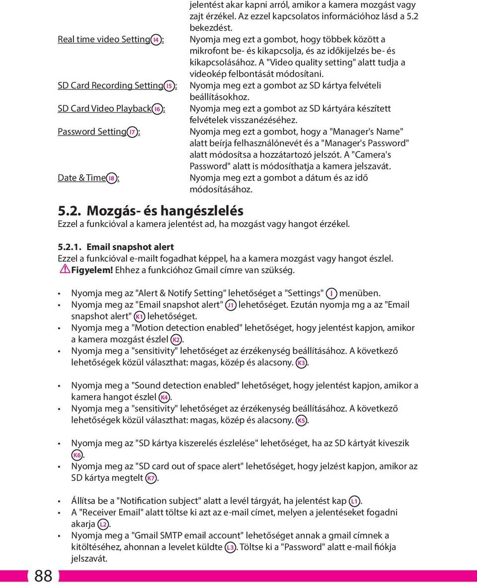 A "Video quality setting" alatt tudja a videokép felbontását módosítani. Nyomja meg ezt a gombot az SD kártya felvételi beállításokhoz.