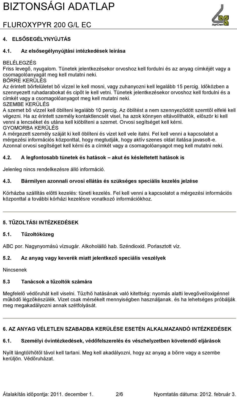 BŐRRE KERÜLÉS Az érintett bőrfelületet bő vízzel le kell mosni, vagy zuhanyozni kell legalább 15 percig. Időközben a szennyezett ruhadarabokat és cipőt le kell vetni.