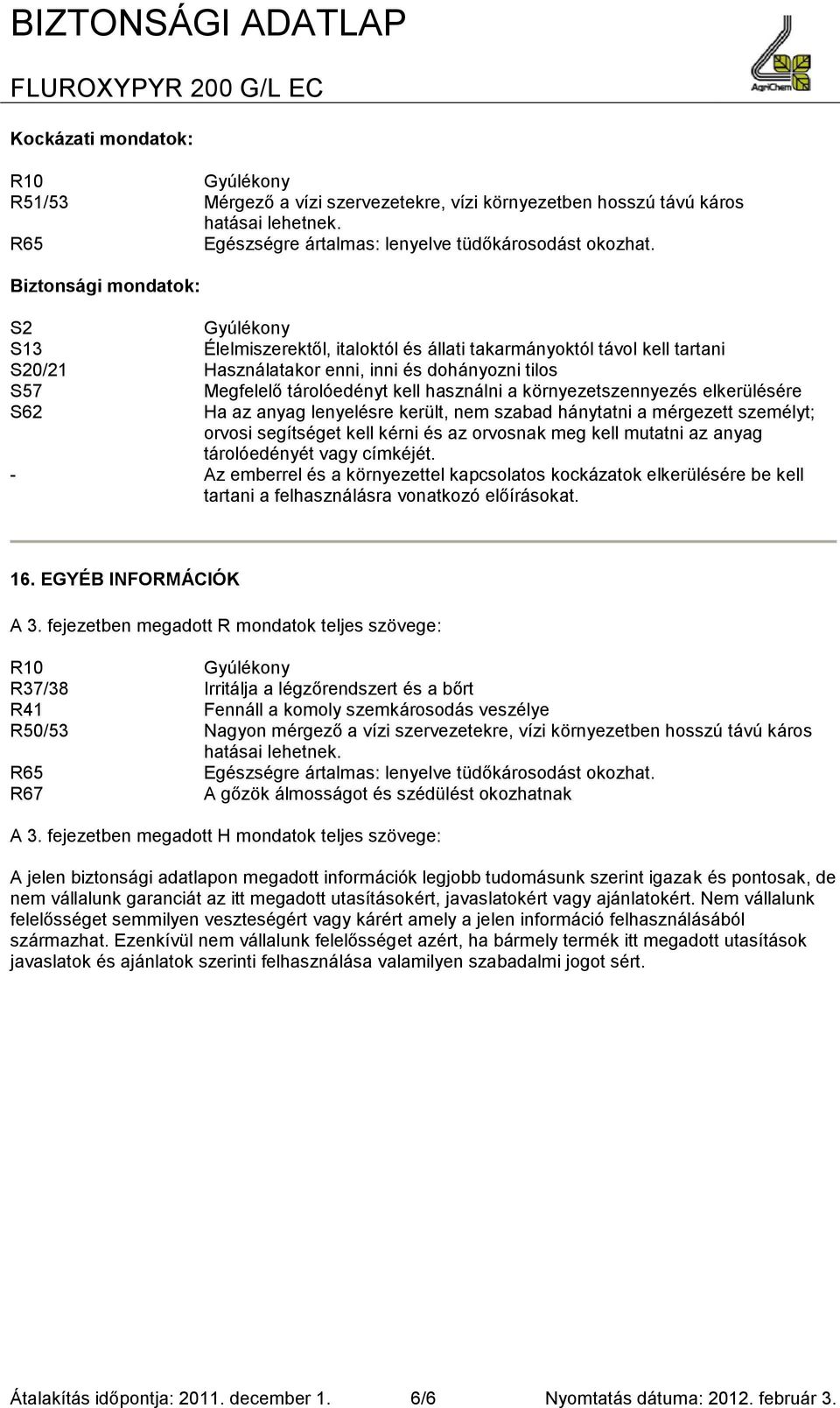 környezetszennyezés elkerülésére S62 Ha az anyag lenyelésre került, nem szabad hánytatni a mérgezett személyt; orvosi segítséget kell kérni és az orvosnak meg kell mutatni az anyag tárolóedényét vagy
