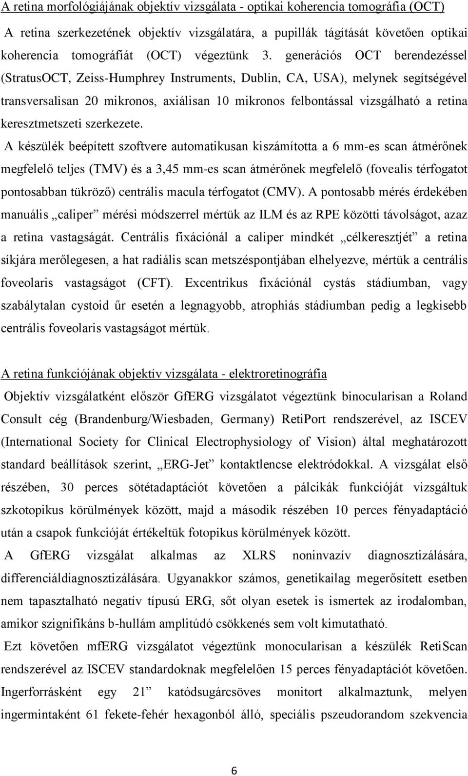 generációs OCT berendezéssel (StratusOCT, Zeiss-Humphrey Instruments, Dublin, CA, USA), melynek segítségével transversalisan 20 mikronos, axiálisan 10 mikronos felbontással vizsgálható a retina