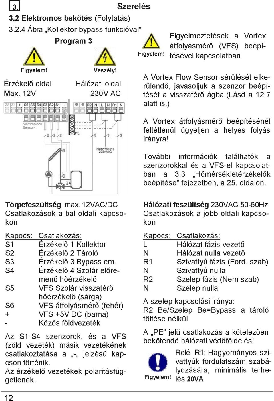 7 alatt is.) A Vortex átfolyásmérő beépítésénél feltétlenül ügyeljen a helyes folyás irányra! További információk találhatók a szenzorokkal és a VFS-el kapcsolatban a 3.