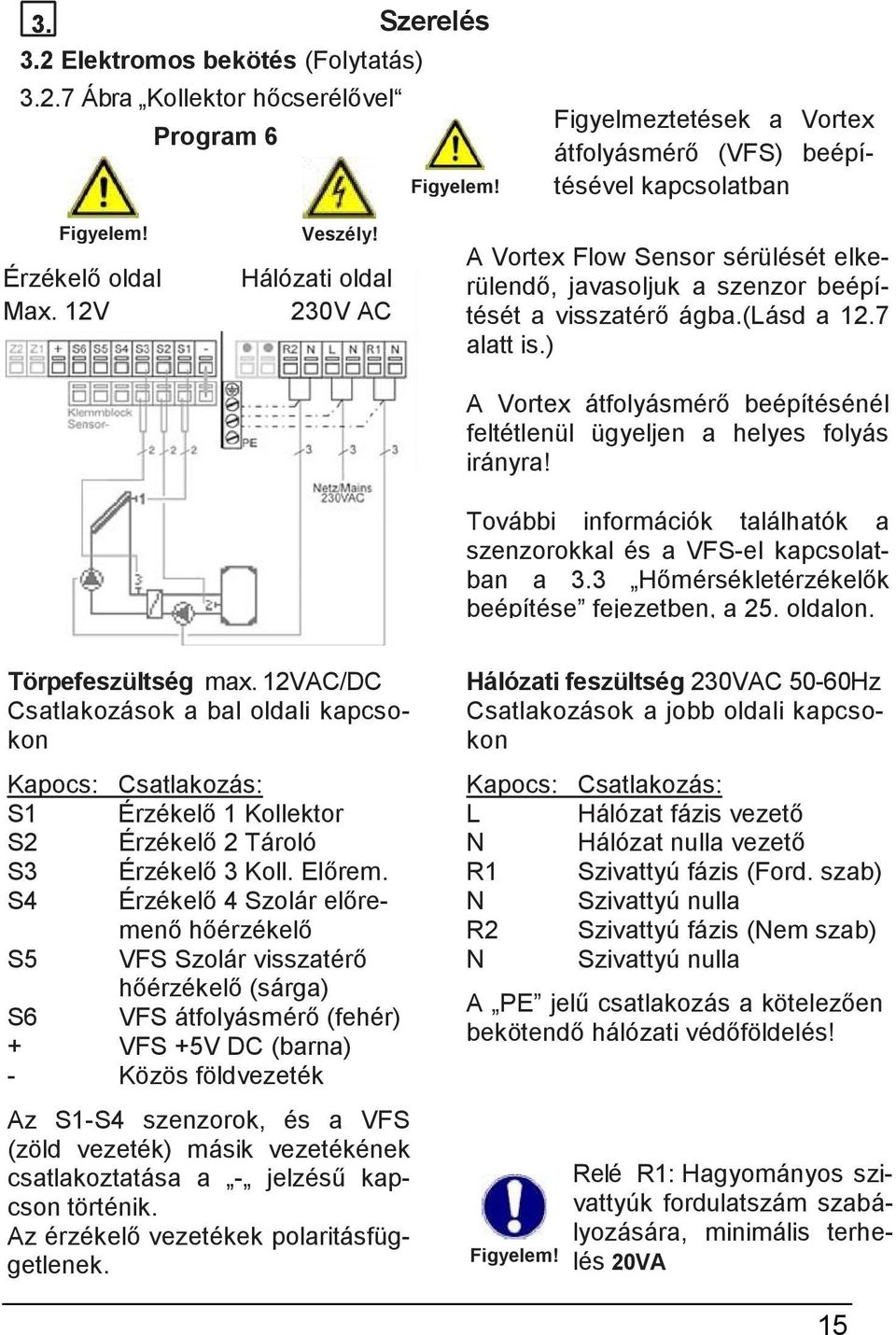 7 alatt is.) A Vortex átfolyásmérő beépítésénél feltétlenül ügyeljen a helyes folyás irányra! További információk találhatók a szenzorokkal és a VFS-el kapcsolatban a 3.