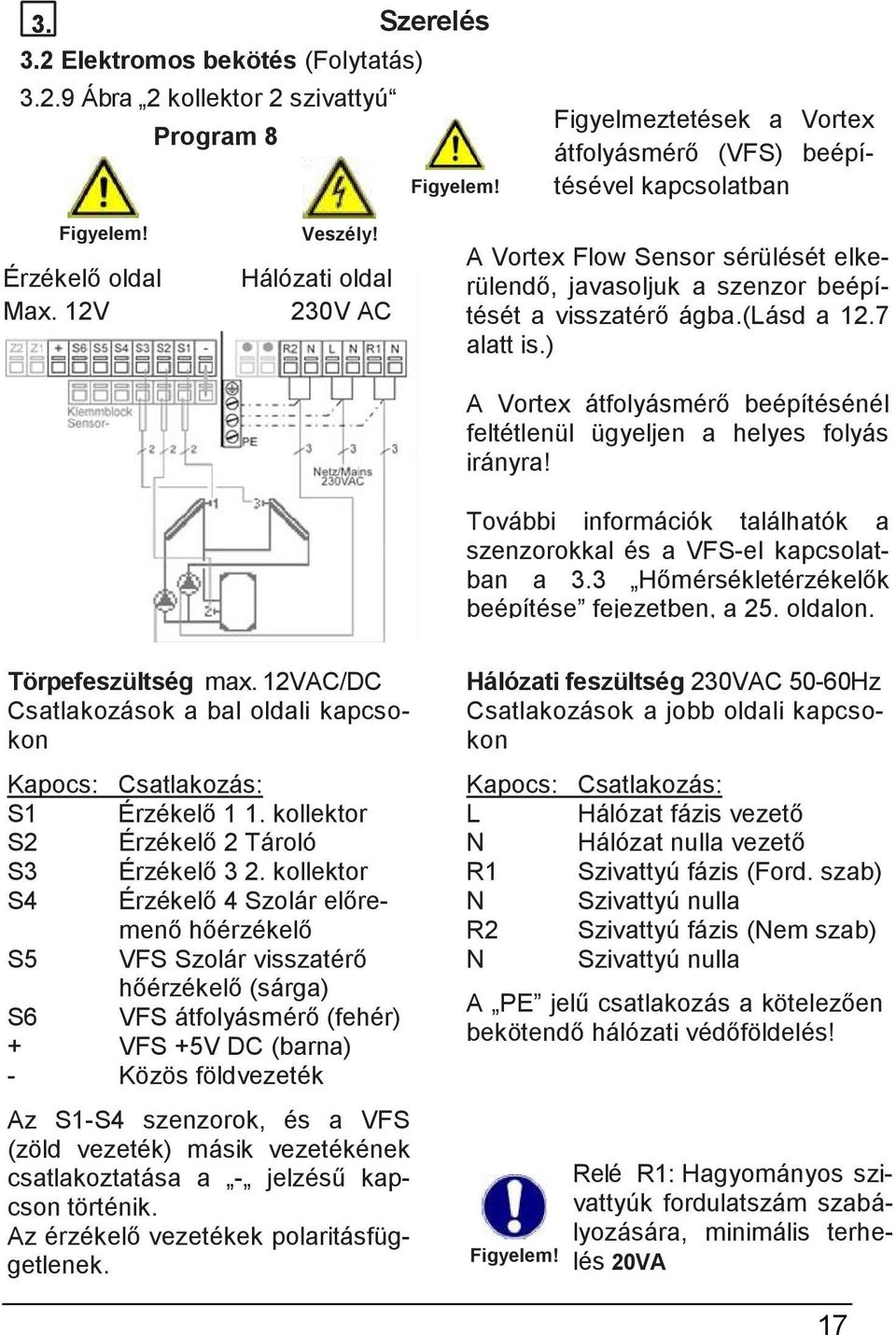 7 alatt is.) A Vortex átfolyásmérő beépítésénél feltétlenül ügyeljen a helyes folyás irányra! További információk találhatók a szenzorokkal és a VFS-el kapcsolatban a 3.