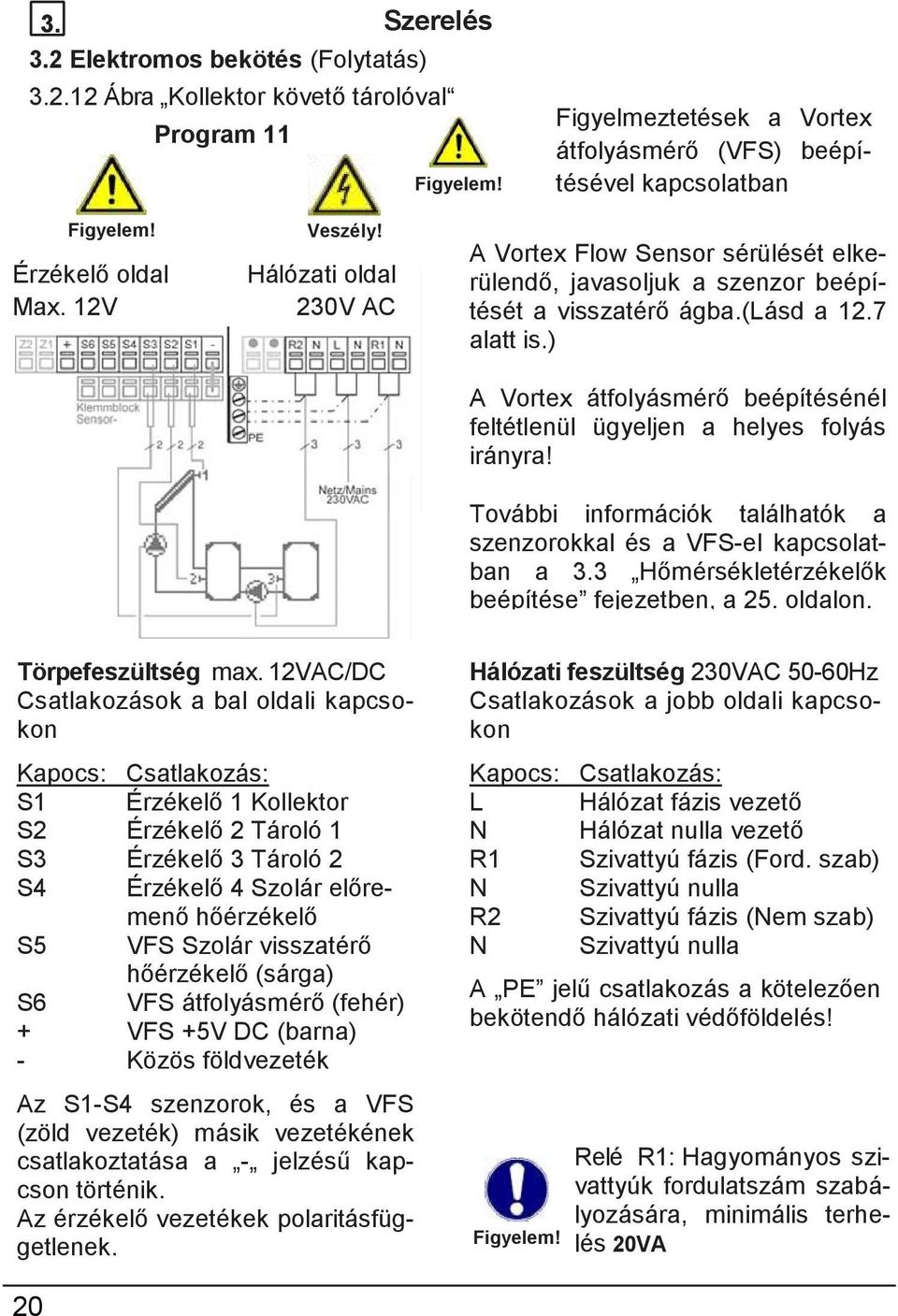 7 alatt is.) A Vortex átfolyásmérő beépítésénél feltétlenül ügyeljen a helyes folyás irányra! További információk találhatók a szenzorokkal és a VFS-el kapcsolatban a 3.