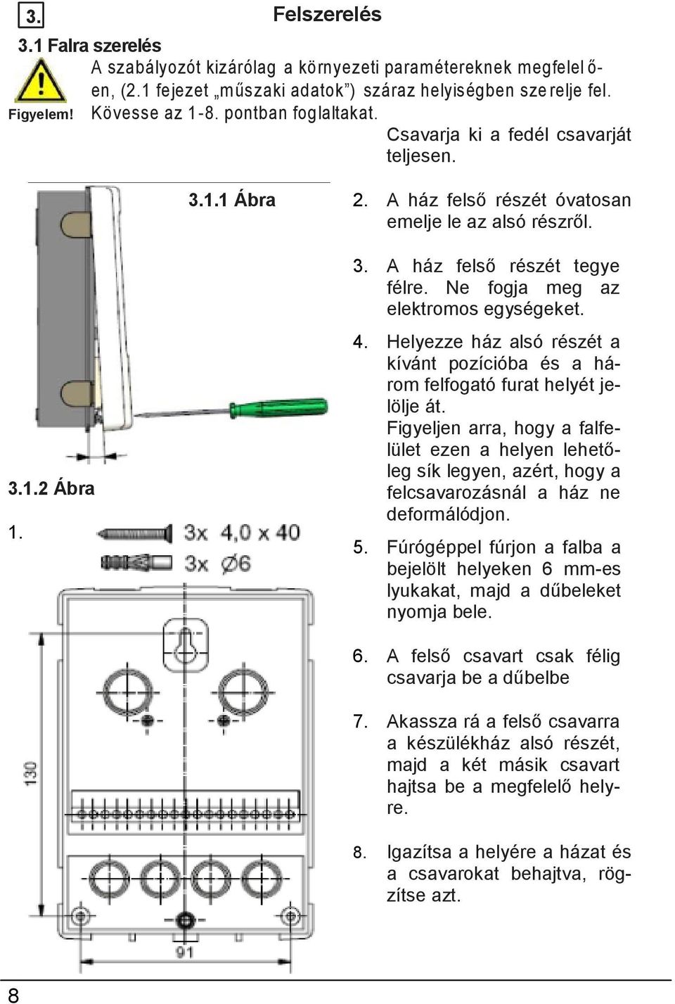 Helyezze ház alsó részét a kívánt pozícióba és a három felfogató furat helyét jelölje át.