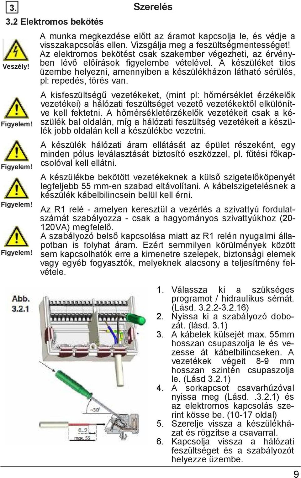 A készüléket tilos üzembe helyezni, amennyiben a készülékházon látható sérülés, pl: repedés, törés van.