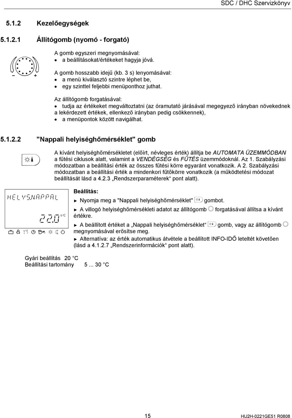 Az állítógomb forgatásával: tudja az értékeket megváltoztatni (az óramutató járásával megegyező irányban növekednek a lekérdezett értékek, ellenkező irányban pedig csökkennek), a menüpontok között