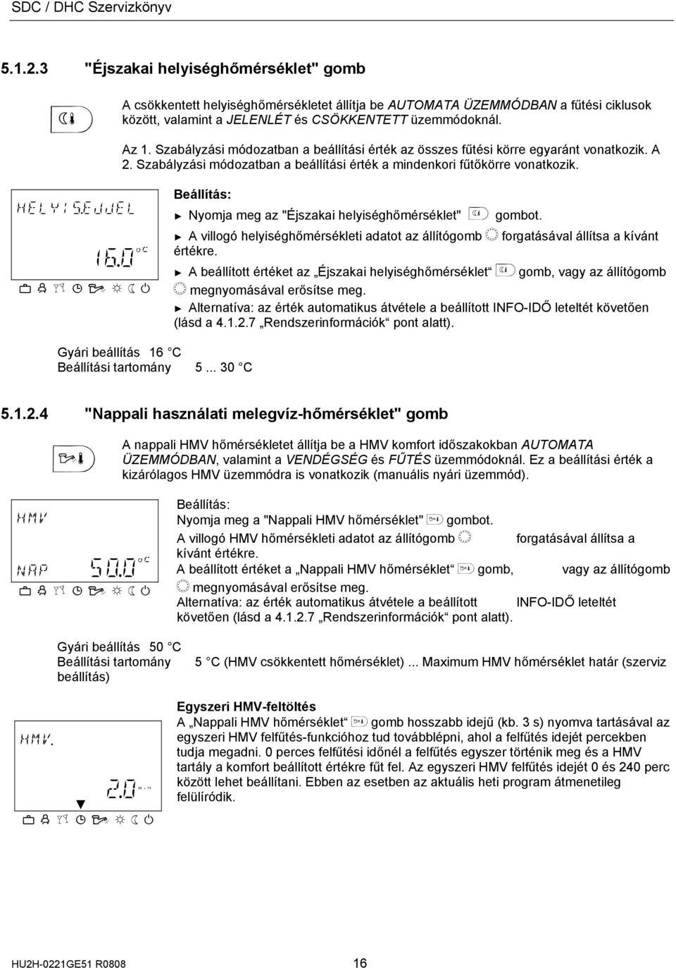 Szabályzási módozatban a beállítási érték az összes fűtési körre egyaránt vonatkozik. A 2. Szabályzási módozatban a beállítási érték a mindenkori fűtőkörre vonatkozik. HELYIS.