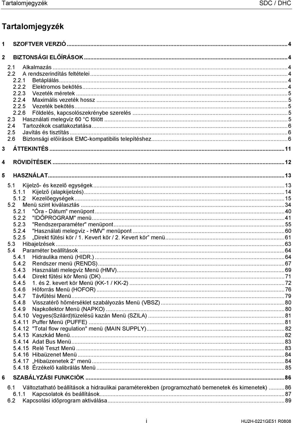 5 Javítás és tisztítás...6 2.6 Biztonsági előírások EMC-kompatibilis telepítéshez...6 3 ÁTTEKINTÉS...11 4 RÖVIDÍTÉSEK...12 5 HASZNÁLAT...13 5.1 Kijelző- és kezelő egységek...13 5.1.1 Kijelző (alapkijelzés).