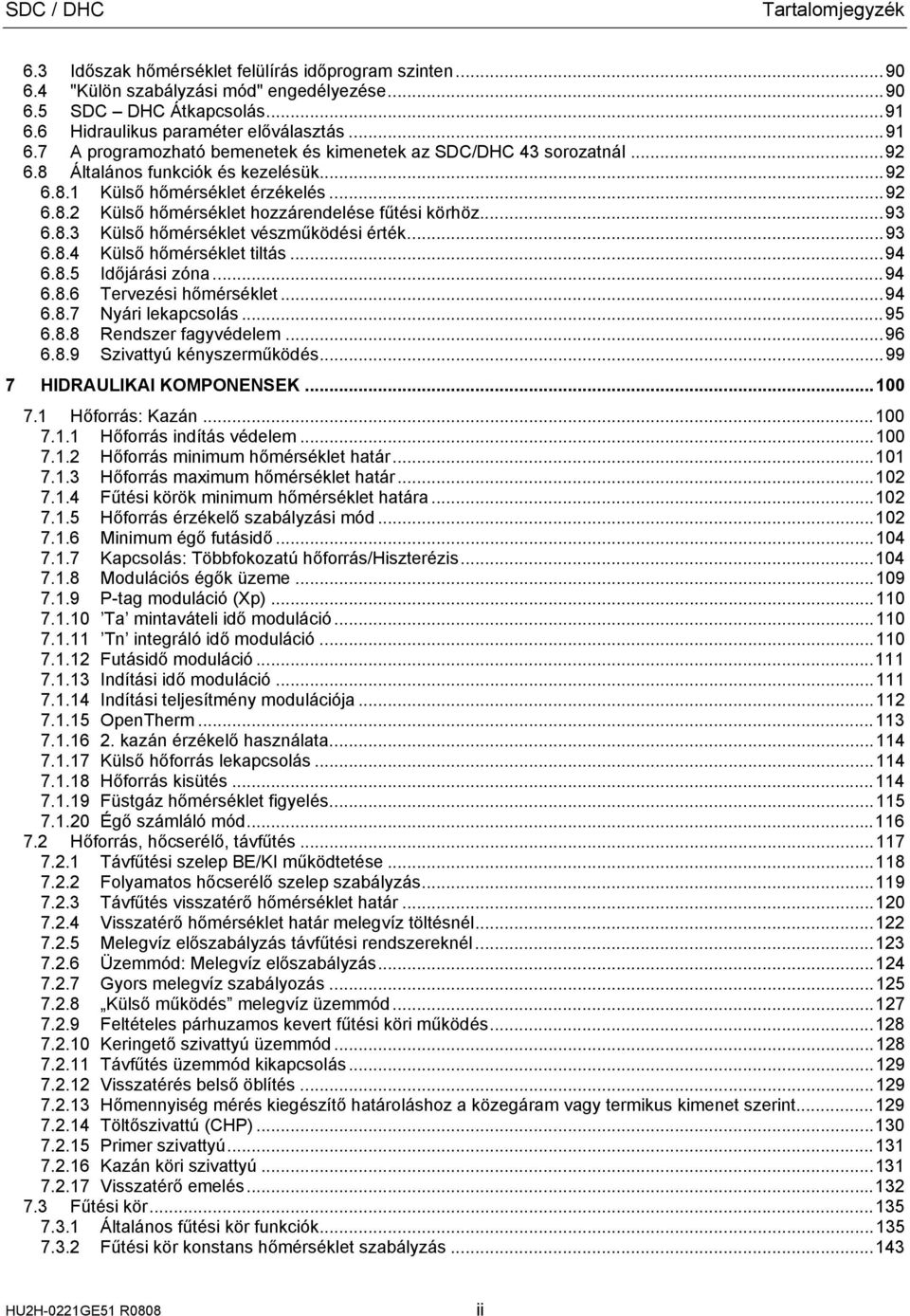 ..93 6.8.3 Külső hőmérséklet vészműködési érték...93 6.8.4 Külső hőmérséklet tiltás...94 6.8.5 Időjárási zóna...94 6.8.6 Tervezési hőmérséklet...94 6.8.7 Nyári lekapcsolás...95 6.8.8 Rendszer fagyvédelem.